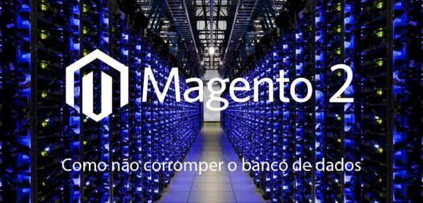 6 Dicas para evitar corromper o banco de dados no Magento 2